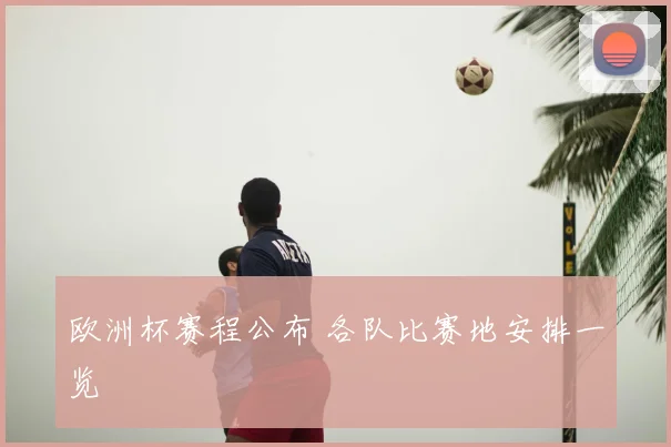 欧洲杯赛程公布 各队比赛地安排一览
