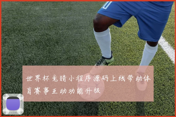 世界杯竞猜小程序源码上线带动体育赛事互动功能升级