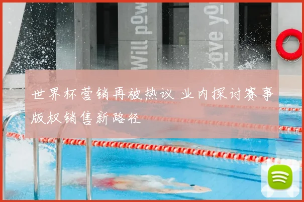 世界杯营销再被热议 业内探讨赛事版权销售新路径