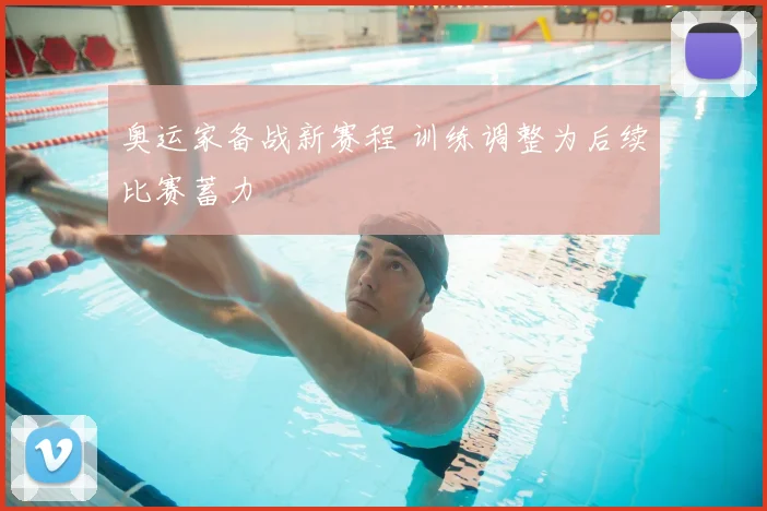 奥运家备战新赛程 训练调整为后续比赛蓄力