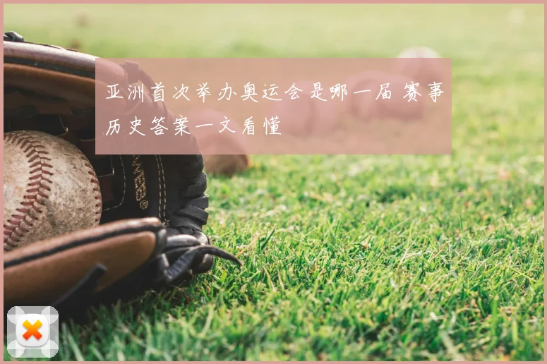 亚洲首次举办奥运会是哪一届 赛事历史答案一文看懂