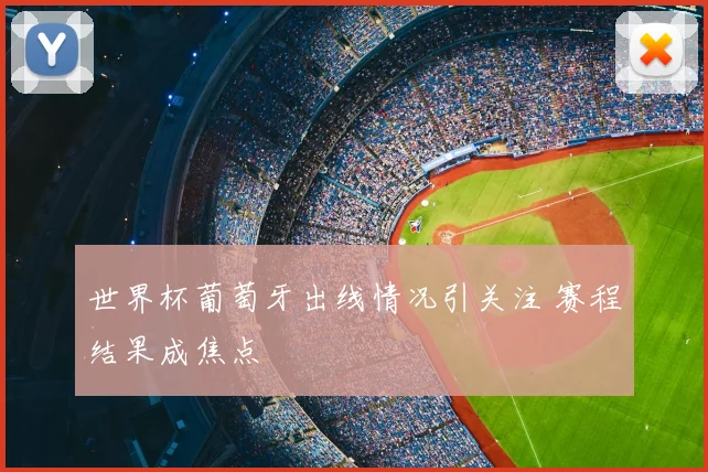 世界杯葡萄牙出线情况引关注 赛程结果成焦点