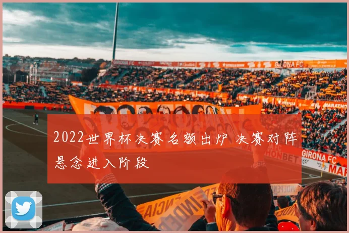 2022世界杯决赛名额出炉 决赛对阵悬念进入阶段