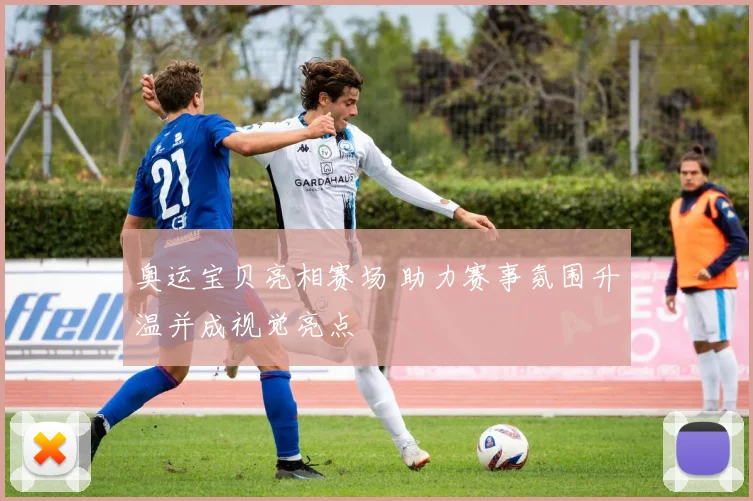 奥运宝贝亮相赛场 助力赛事氛围升温并成视觉亮点