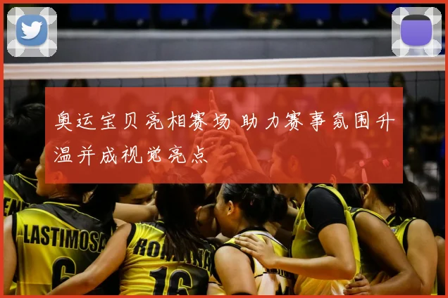 奥运宝贝亮相赛场 助力赛事氛围升温并成视觉亮点