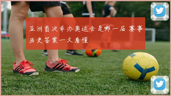 亚洲首次举办奥运会是哪一届 赛事历史答案一文看懂