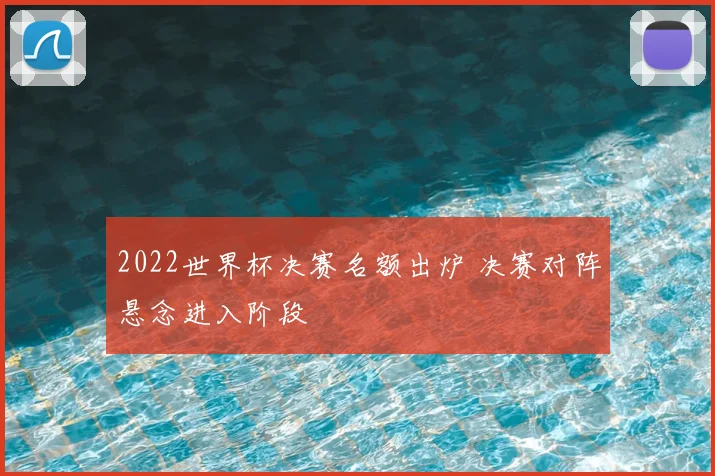 2022世界杯决赛名额出炉 决赛对阵悬念进入阶段
