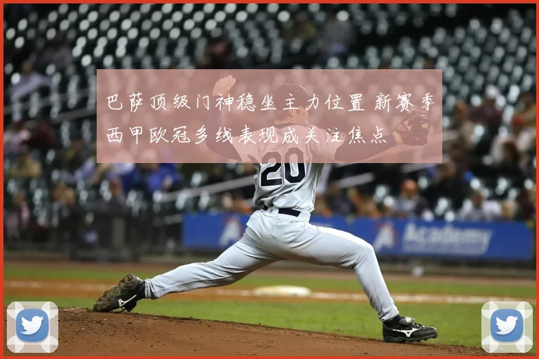 巴萨顶级门神稳坐主力位置 新赛季西甲欧冠多线表现成关注焦点