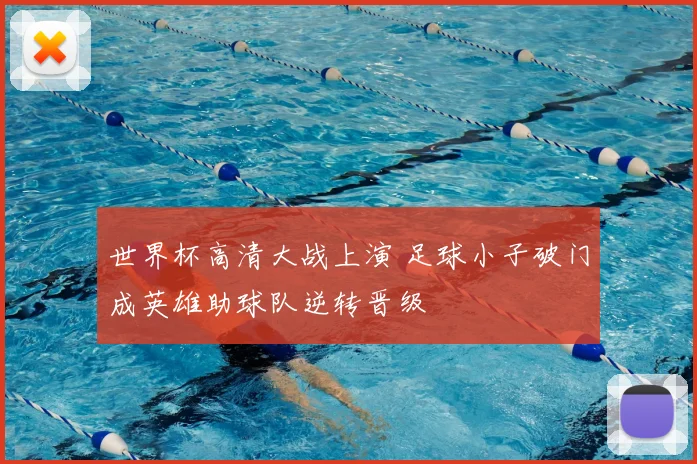 世界杯高清大战上演 足球小子破门成英雄助球队逆转晋级