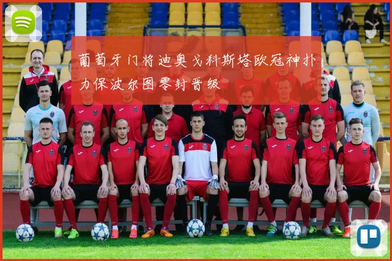 葡萄牙门将迪奥戈科斯塔欧冠神扑力保波尔图零封晋级
