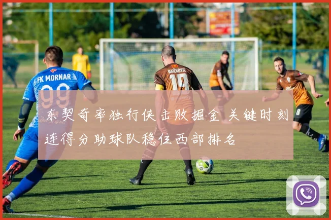 东契奇率独行侠击败掘金 关键时刻连得分助球队稳住西部排名