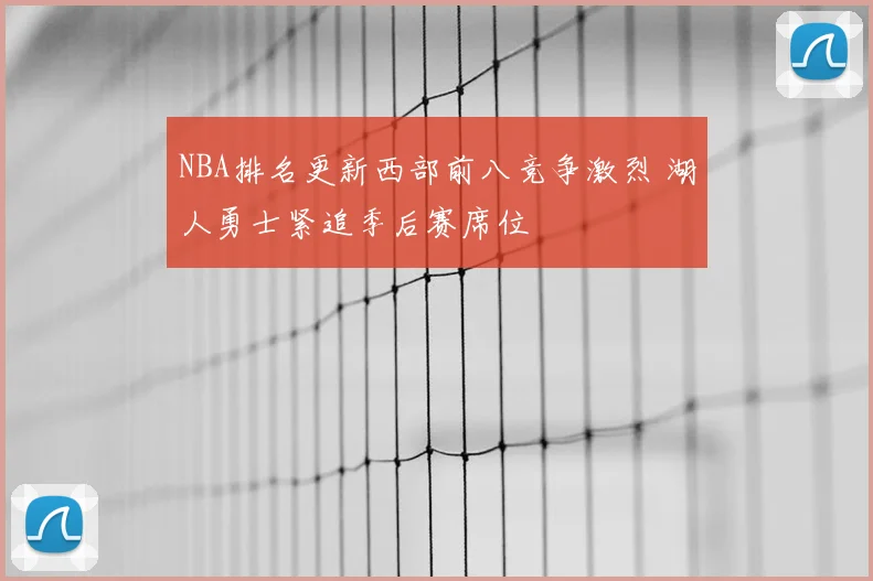 NBA排名更新西部前八竞争激烈 湖人勇士紧追季后赛席位