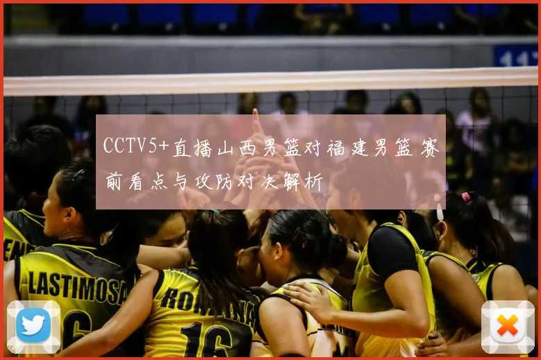 CCTV5+直播山西男篮对福建男篮 赛前看点与攻防对决解析