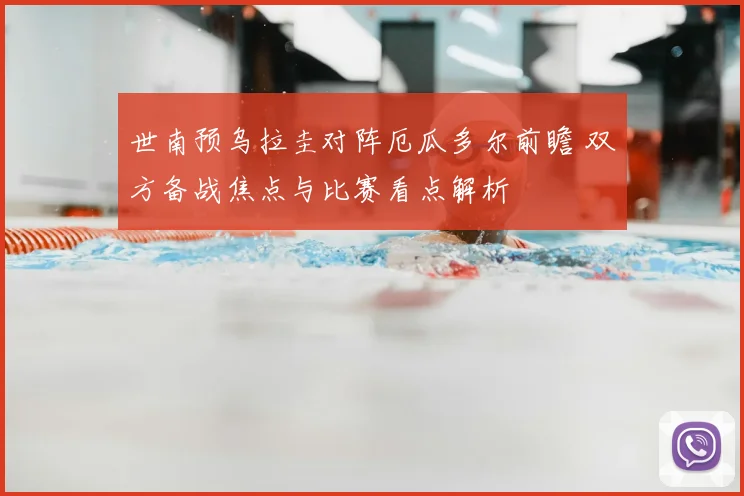世南预乌拉圭对阵厄瓜多尔前瞻 双方备战焦点与比赛看点解析