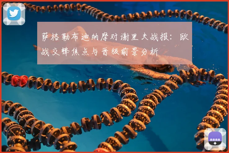 萨格勒布迪纳摩对谢里夫战报：欧战交锋焦点与晋级前景分析