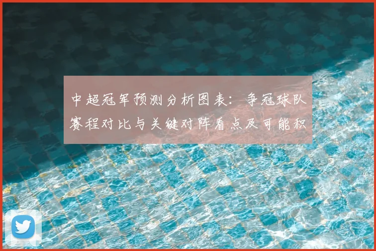 中超冠军预测分析图表:争冠球队赛程对比与关键对阵看点及可能积分走势