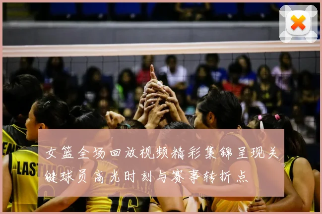 女篮全场回放视频精彩集锦呈现关键球员高光时刻与赛事转折点