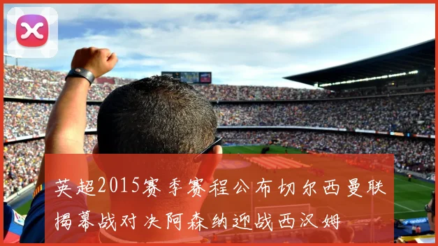 英超2015赛季赛程公布切尔西曼联揭幕战对决阿森纳迎战西汉姆