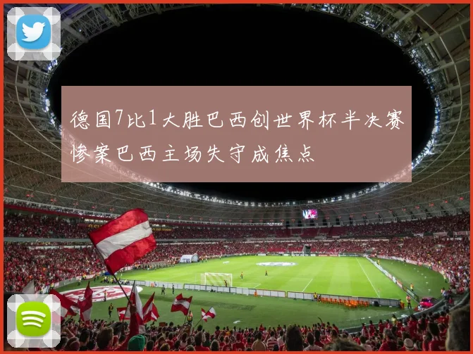 德国7比1大胜巴西创世界杯半决赛惨案巴西主场失守成焦点