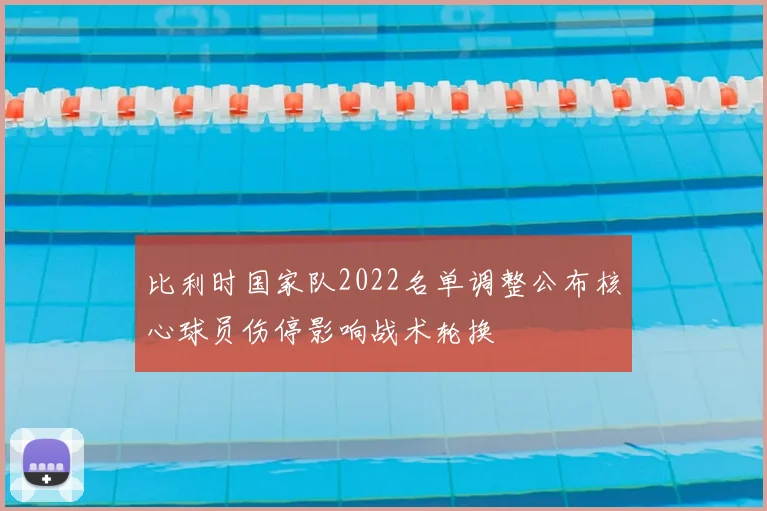 比利时国家队2022名单调整公布核心球员伤停影响战术轮换