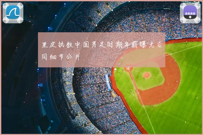 里皮执教中国男足时期年薪曝光合同细节公开