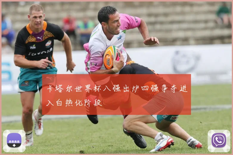 卡塔尔世界杯八强出炉四强争夺进入白热化阶段