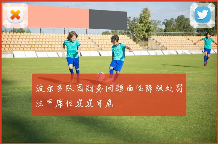 波尔多队因财务问题面临降级处罚法甲席位岌岌可危
