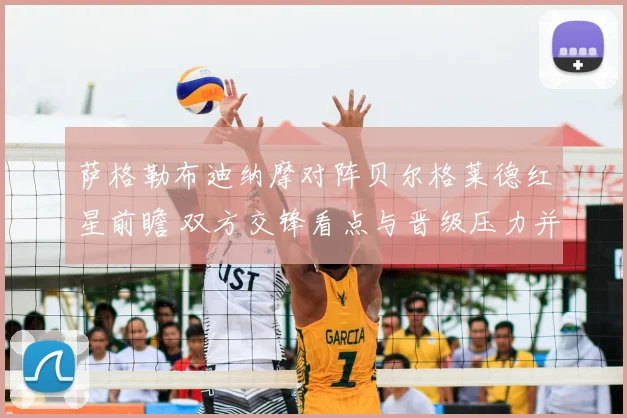 萨格勒布迪纳摩对阵贝尔格莱德红星前瞻 双方交锋看点与晋级压力并存
