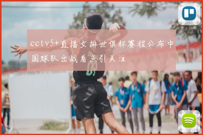 cctv5+直播女排世俱杯赛程公布中国球队出战看点引关注