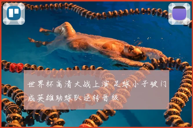 世界杯高清大战上演 足球小子破门成英雄助球队逆转晋级