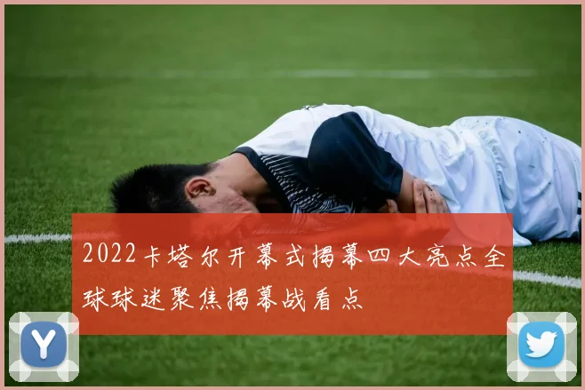 2022卡塔尔开幕式揭幕四大亮点全球球迷聚焦揭幕战看点