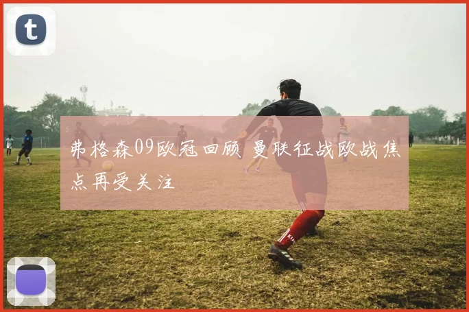 弗格森09欧冠回顾 曼联征战欧战焦点再受关注