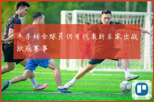 冬季转会球员仍可代表新东家出战欧冠赛事