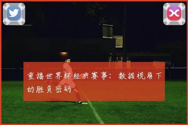 重播世界杯经典赛事：数据视角下的胜负密码